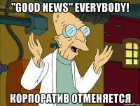 "good news" everybody! корпоратив отменяется