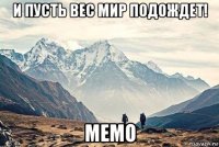 и пусть вес мир подождет! мемо