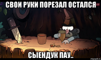 свои руки порезал остался сыендук пау..