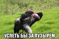  успеть бы за пузырём