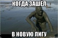 когда зашёл в новую лигу