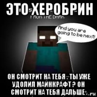 это херобрин он смотрит на тебя . ты уже удолил майнкрафт ? он смотрит на тебя дальше .