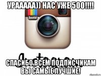 урааааа)) нас уже 500!!!! спасибо всем подписчикам вы самые лучшие!
