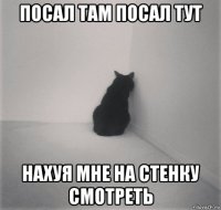 посал там посал тут нахуя мне на стенку смотреть