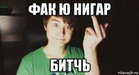 фак ю нигар битчь