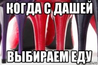 когда с дашей выбираем еду