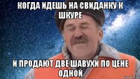 когда идешь на свиданку к шкуре и продают две шавухи по цене одной
