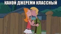 какой джереми классный 