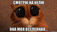 смотрю на нелю она моя вселенная...