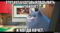 этот кот будет выкладывать что хочет и когда хочет.