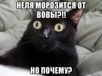 неля морозится от вовы?!! но почему?