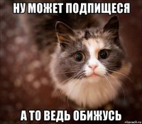 ну может подпищеся а то ведь обижусь