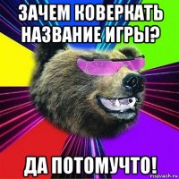 зачем коверкать название игры? да потомучто!
