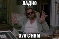 ладно хуй с ним