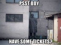 psst boy... have some tickets?