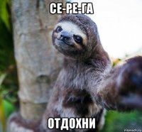 се-ре-га отдохни