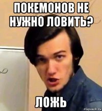 покемонов не нужно ловить? ложь