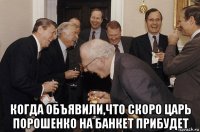  когда объявили,что скоро царь порошенко на банкет прибудет