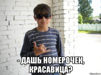  - дашь номерочек, красавица?