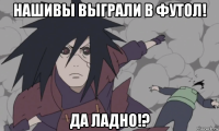 нашивы выграли в футол! да ладно!?