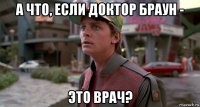 а что, если доктор браун - это врач?