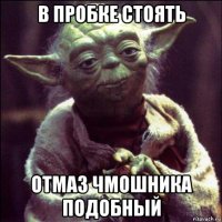 в пробке стоять отмаз чмошника подобный