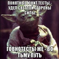 понятные юнит тесты - удел светлой стороны силы говнотесты же - во тьму путь