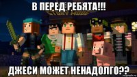 в перед ребята!!! джеси может ненадолго??