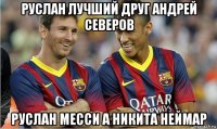 руслан лучший друг андрей северов руслан месси а никита неймар