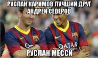 руслан каримов лучший друг андрей северов руслан месси