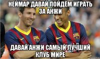 неймар давай пойдём играть за анжи давай анжи самый лучший клуб мире