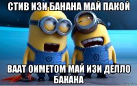 стив изи банана май пакой ваат оиметом май изи делло банана