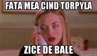 fata mea cind torpyla zice de bale