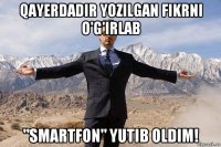qayerdadir yozilgan fikrni o'g'irlab "smartfon" yutib oldim!