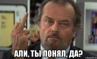  али, ты понял, да?