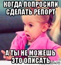 когда попросили сделать репорт а ты не можешь это описать