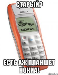 старый? есть аж планшет нокиа!