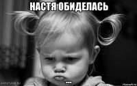 настя обиделась ...