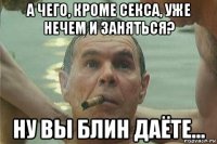 а чего, кроме секса, уже нечем и заняться? ну вы блин даёте...