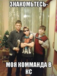 знакомьтесь- моя комманда в кс