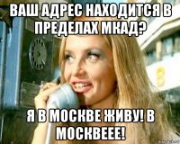ваш адрес находится в пределах мкад? я в москве живу! в москвеее!