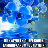  dunyayin en guzel kadini tamara xanum- gun aydin!