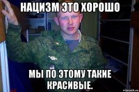 нацизм это хорошо мы по этому такие красивые.
