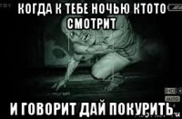 когда к тебе ночью ктото смотрит и говорит дай покурить