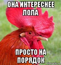 она интереснее лола просто на порядок