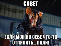совет если можно себе что-то отпилить... пили!