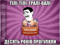 тілі-тілі, тралі-валі десять років прогуляли