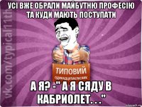 усі вже обрали майбутню професію та куди мають поступати а я? -" а я сяду в кабриолет. . ."