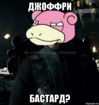 джоффри бастард?