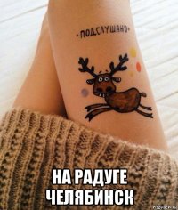  на радуге челябинск